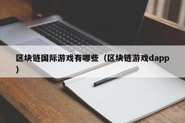 区块链国际游戏有哪些（区块链游戏dapp）