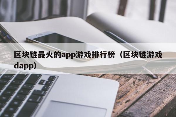 区块链最火的app游戏排行榜（区块链游戏dapp）