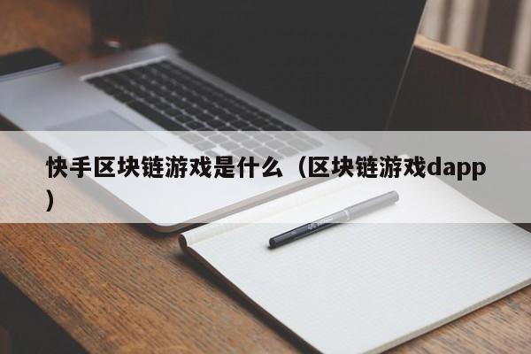 快手区块链游戏是什么（区块链游戏dapp）