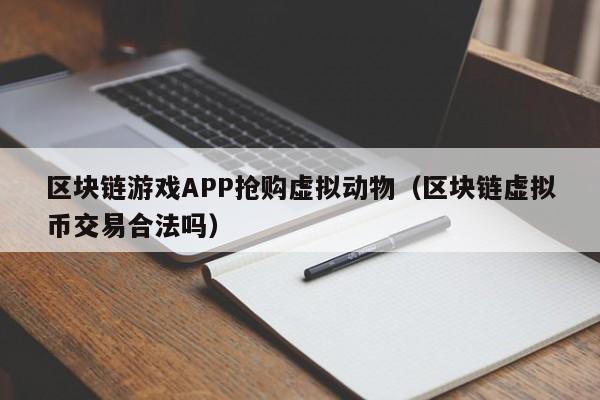区块链游戏APP抢购虚拟动物(区块链虚拟币交易合法吗)