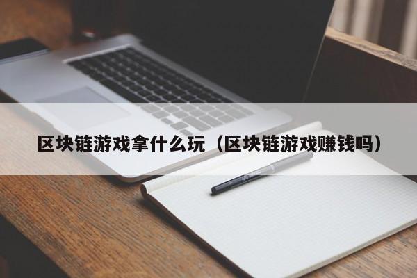 区块链游戏拿什么玩（区块链游戏赚钱吗）
