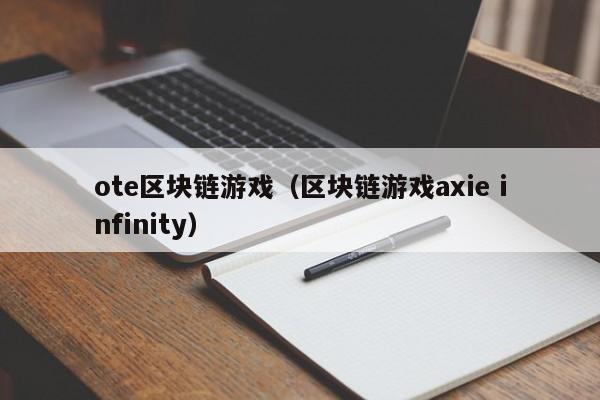 ote区块链游戏（区块链游戏axie infinity）