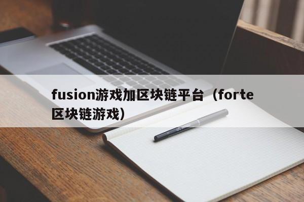 fusion游戏加区块链平台(forte区块链游戏)