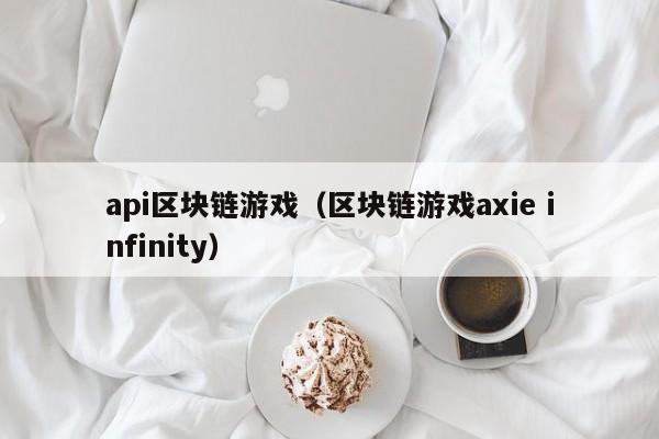 api区块链游戏（区块链游戏axie infinity）
