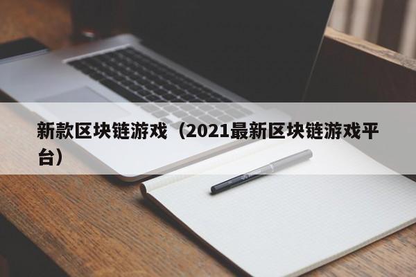 新款区块链游戏(2021最新区块链游戏平台)