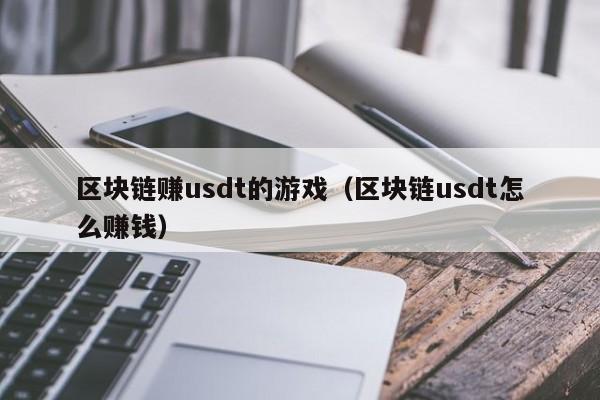 区块链赚usdt的游戏（区块链usdt怎么赚钱）