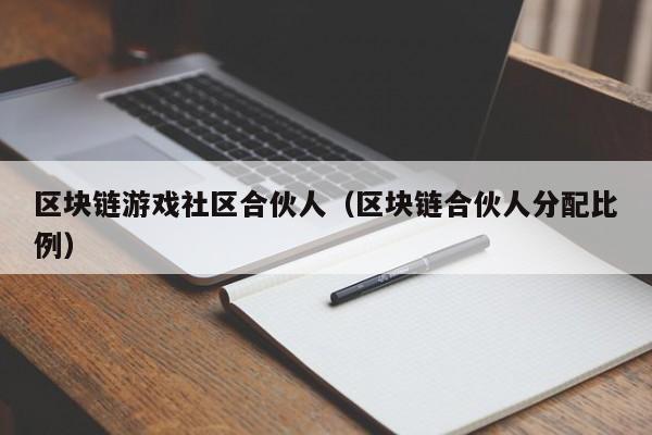 区块链游戏社区合伙人（区块链合伙人分配比例）