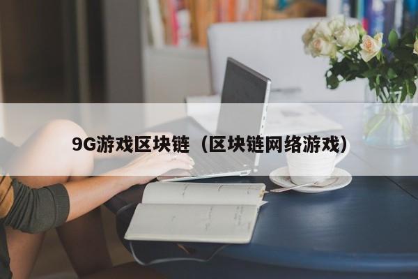 9G游戏区块链（区块链网络游戏）
