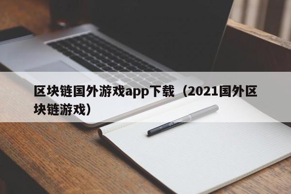 区块链国外游戏app下载（2021国外区块链游戏）