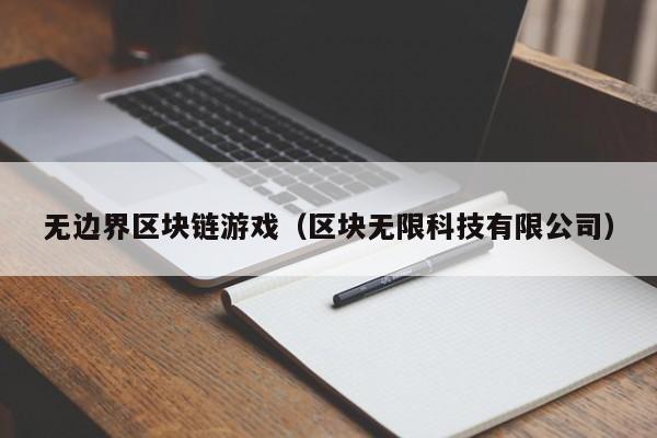 无边界区块链游戏(区块无限科技有限公司)