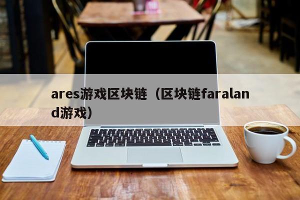 ares游戏区块链（区块链faraland游戏）