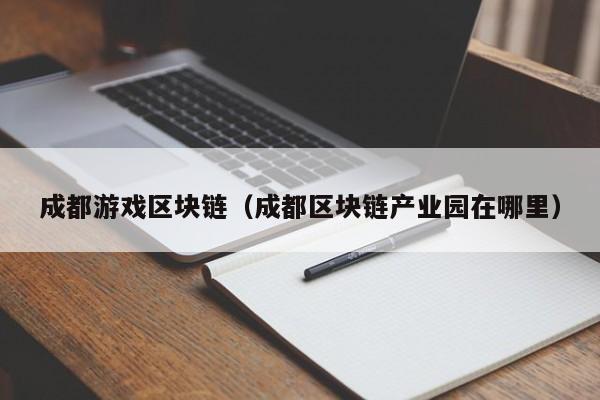 成都游戏区块链(成都区块链产业园在哪里)