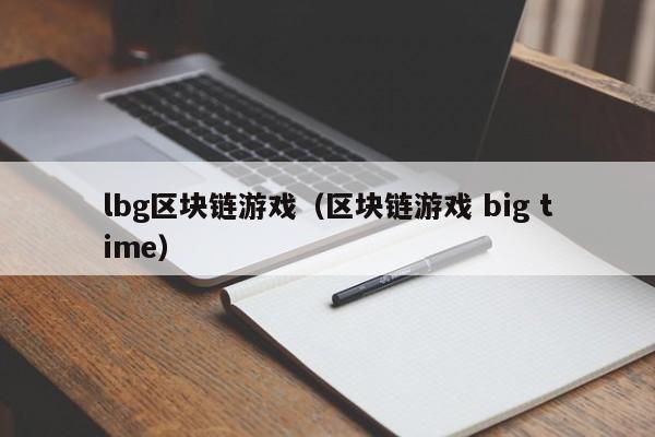 lbg区块链游戏（区块链游戏 big time）