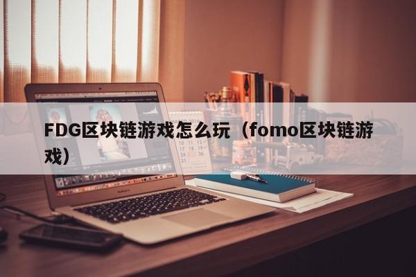 FDG区块链游戏怎么玩（fomo区块链游戏）