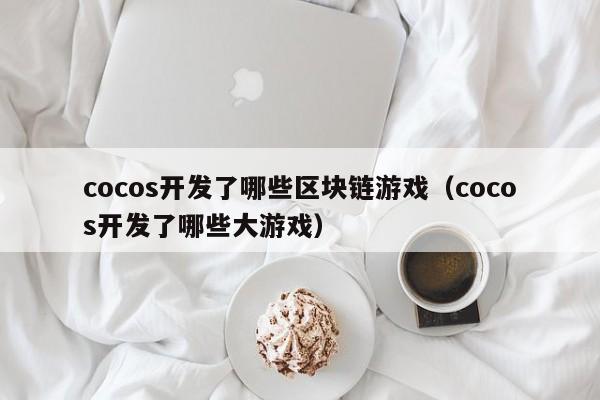 cocos开发了哪些区块链游戏（cocos开发了哪些大游戏）