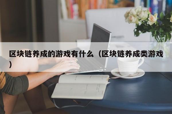 区块链养成的游戏有什么（区块链养成类游戏）