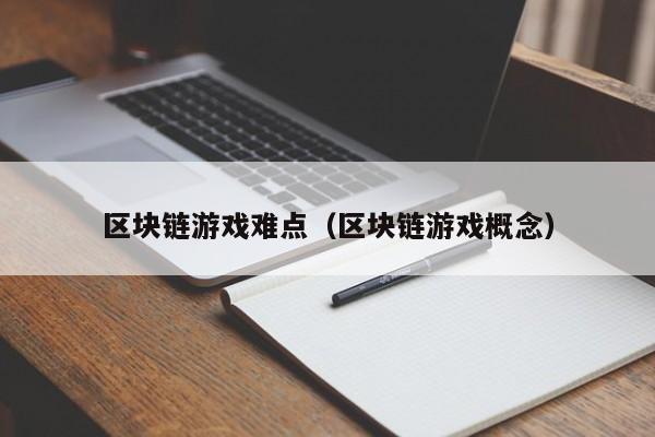 区块链游戏难点（区块链游戏概念）