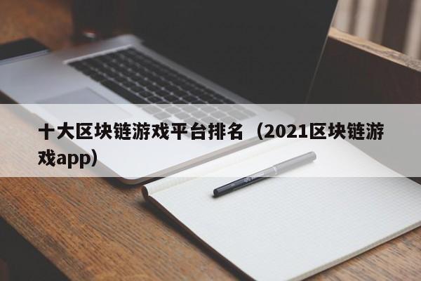 十大区块链游戏平台排名（2021区块链游戏app）