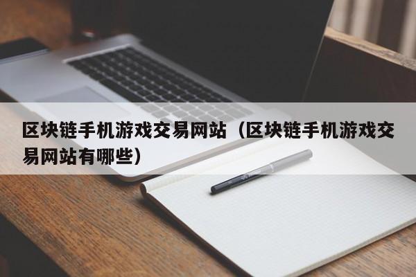 区块链手机游戏交易网站（区块链手机游戏交易网站有哪些）