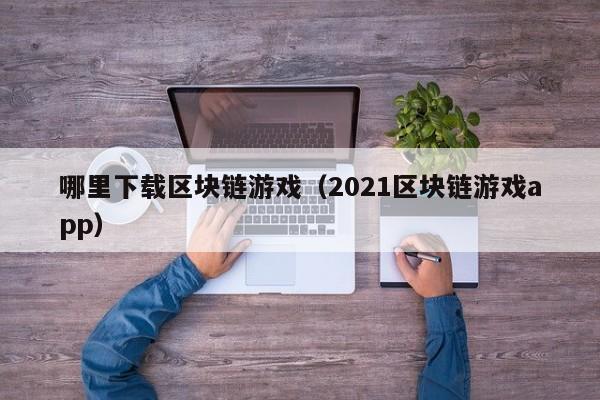 哪里下载区块链游戏（2021区块链游戏app）