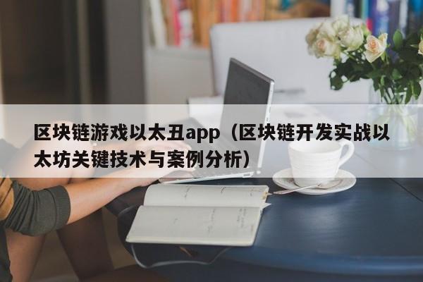 区块链游戏以太丑app（区块链开发实战以太坊关键技术与案例分析）