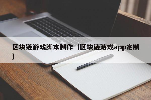 区块链游戏脚本制作（区块链游戏app定制）