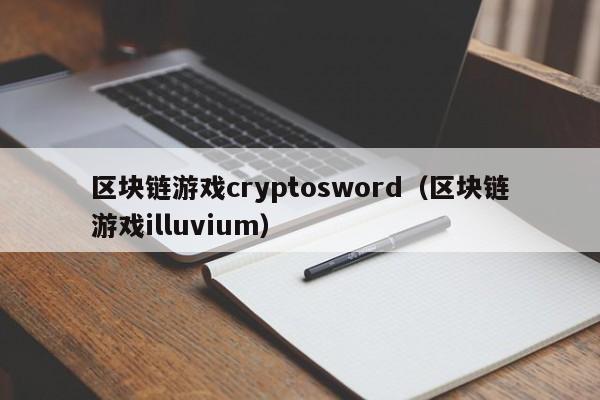 区块链游戏cryptosword（区块链游戏illuvium）