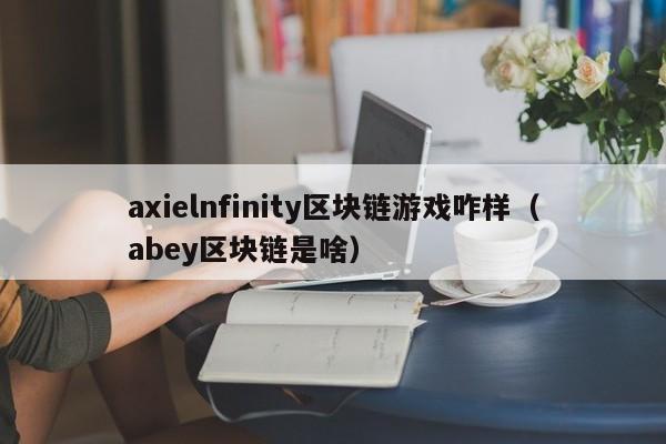 axielnfinity区块链游戏咋样（abey区块链是啥）