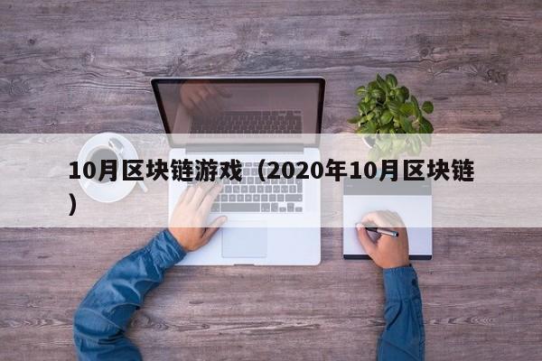 10月区块链游戏（2020年10月区块链）
