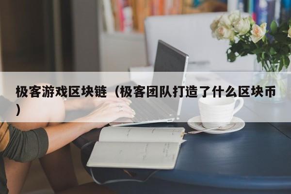 极客游戏区块链(极客团队打造了什么区块币)