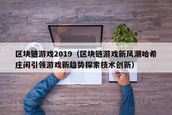区块链游戏2019（区块链游戏新风潮哈希庄闲引领游戏新趋势探索技术创新）
