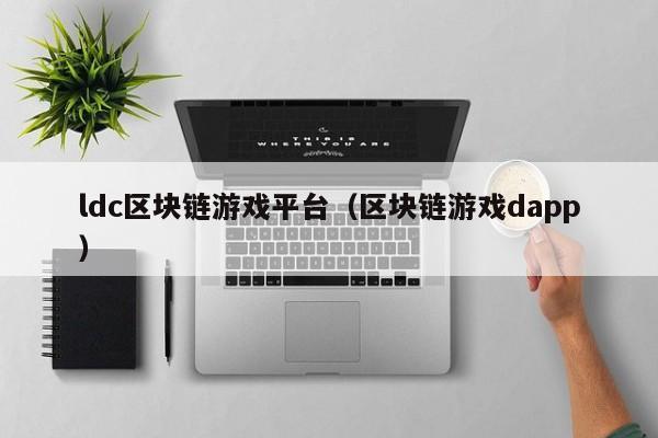ldc区块链游戏平台（区块链游戏dapp）