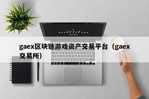 gaex区块链游戏资产交易平台（gaex交易所）