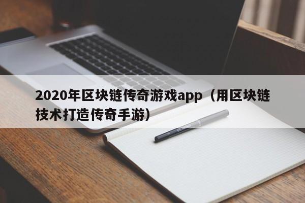 2020年区块链传奇游戏app(用区块链技术打造传奇手游)