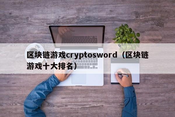 区块链游戏cryptosword(区块链游戏十大排名)
