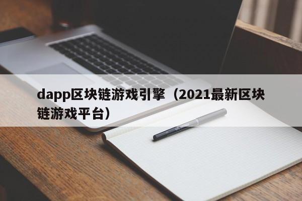 dapp区块链游戏引擎（2021最新区块链游戏平台）