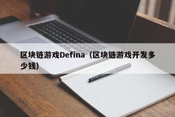 区块链游戏Defina（区块链游戏开发多少钱）