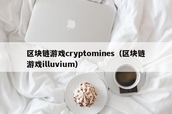 区块链游戏cryptomines（区块链游戏illuvium）