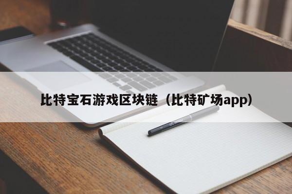 比特宝石游戏区块链（比特矿场app）