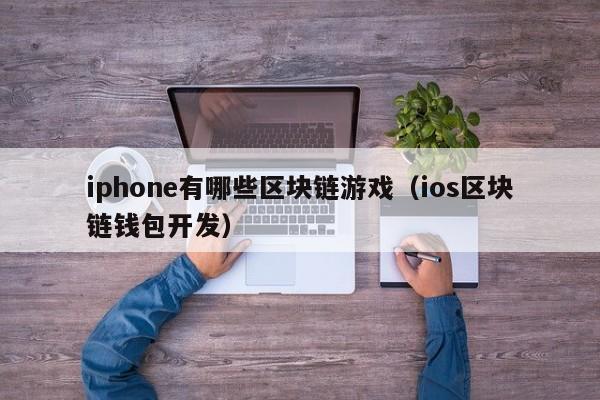 iphone有哪些区块链游戏（ios区块链钱包开发）