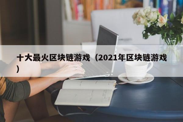 十大最火区块链游戏(2021年区块链游戏)