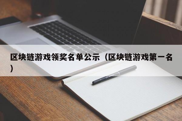 区块链游戏领奖名单公示（区块链游戏第一名）