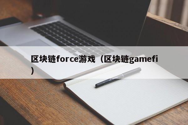 区块链force游戏（区块链gamefi）