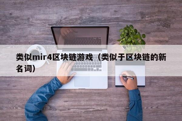 类似mir4区块链游戏（类似于区块链的新名词）