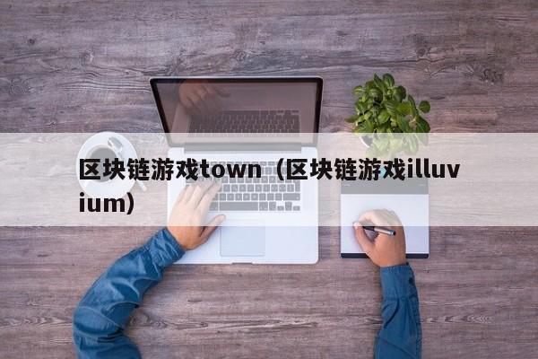 区块链游戏town（区块链游戏illuvium）